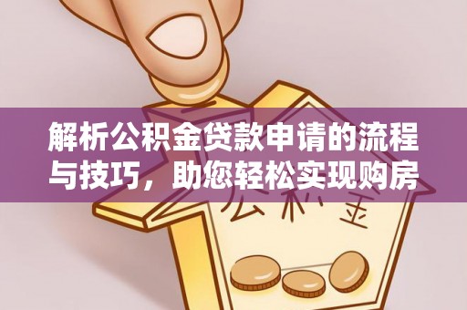 果洛解析公积金贷款申请的流程与技巧，助您轻松实现购房梦
