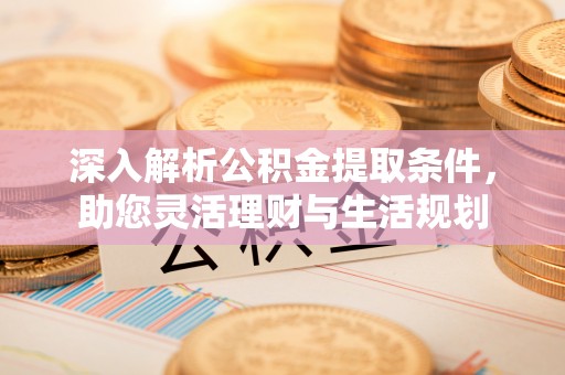 果洛深入解析公积金提取条件，助您灵活理财与生活规划