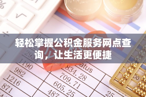 果洛轻松掌握公积金服务网点查询，让生活更便捷