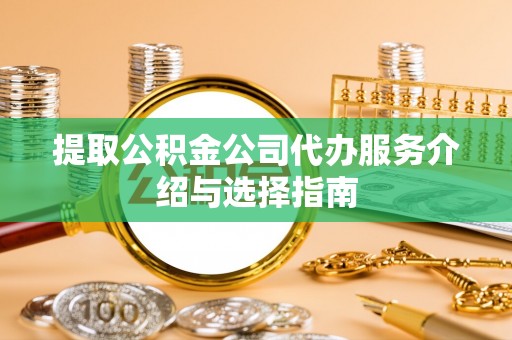 果洛提取公积金公司代办服务介绍与选择指南