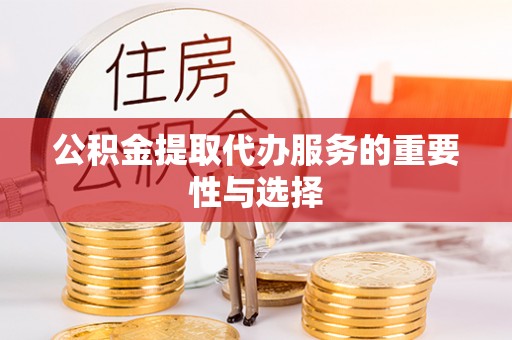 果洛公积金提取代办服务的重要性与选择