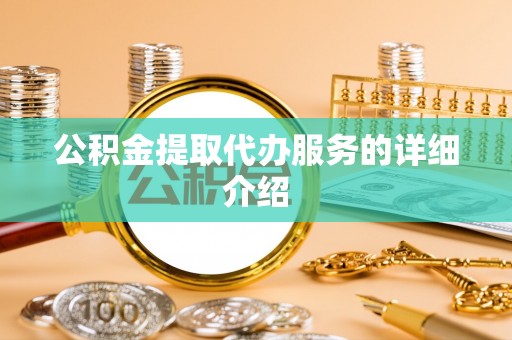 果洛公积金提取代办服务的详细介绍