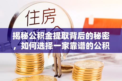 果洛揭秘公积金提取背后的秘密，如何选择一家靠谱的公积金代办提取公司？