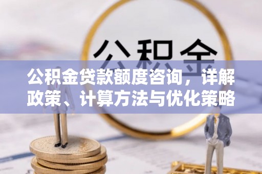 果洛公积金贷款额度咨询，详解政策、计算方法与优化策略