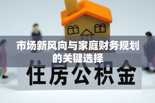 果洛市场新风向与家庭财务规划的关键选择