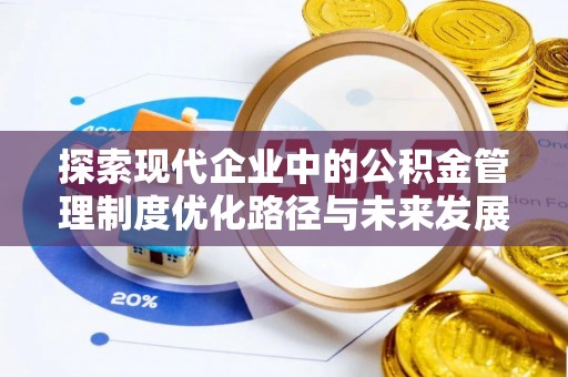 果洛探索现代企业中的公积金管理制度优化路径与未来发展