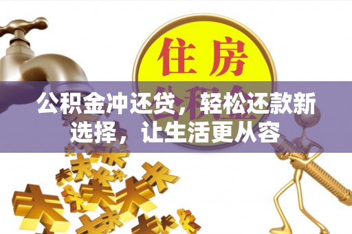 果洛公积金冲还贷，轻松还款新选择，让生活更从容