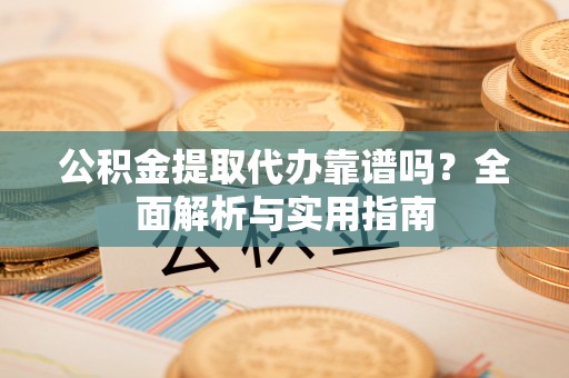 果洛公积金提取代办靠谱吗？全面解析与实用指南