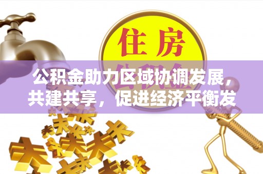 果洛公积金助力区域协调发展，共建共享，促进经济平衡发展