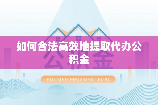 果洛如何合法高效地提取代办公积金
