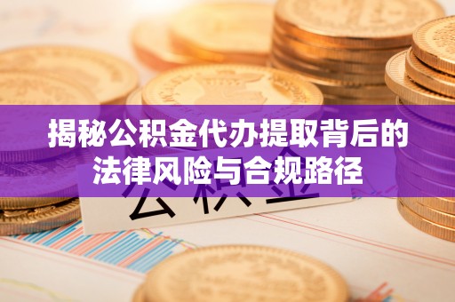 果洛揭秘公积金代办提取背后的法律风险与合规路径