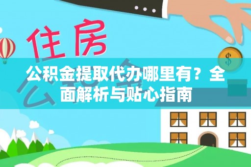 果洛公积金提取代办哪里有？全面解析与贴心指南