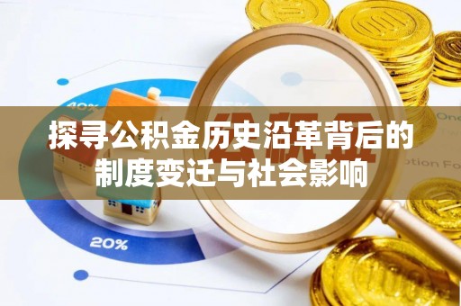 果洛探寻公积金历史沿革背后的制度变迁与社会影响