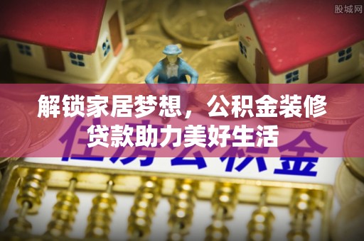 果洛解锁家居梦想，公积金装修贷款助力美好生活