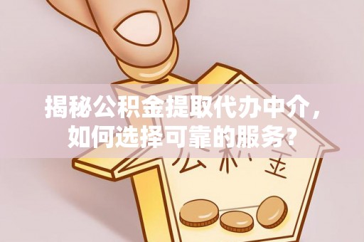 果洛揭秘公积金提取代办中介，如何选择可靠的服务？