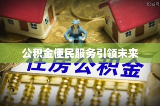 果洛公积金便民服务引领未来