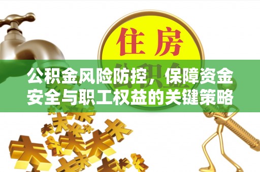 果洛公积金风险防控，保障资金安全与职工权益的关键策略