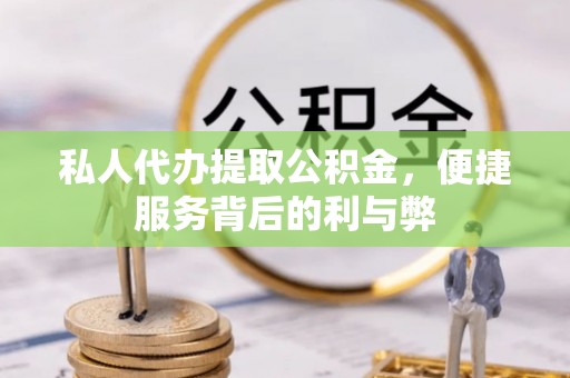 果洛私人代办提取公积金，便捷服务背后的利与弊
