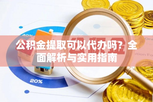 果洛公积金提取可以代办吗？全面解析与实用指南