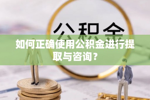 果洛如何正确使用公积金进行提取与咨询？