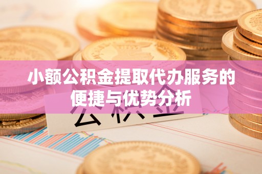 果洛小额公积金提取代办服务的便捷与优势分析