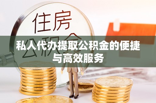 果洛私人代办提取公积金的便捷与高效服务