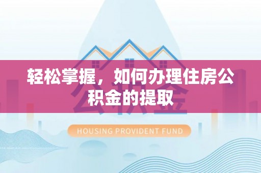 果洛轻松掌握，如何办理住房公积金的提取