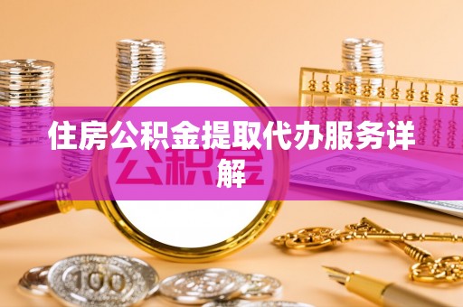 果洛住房公积金提取代办服务详解