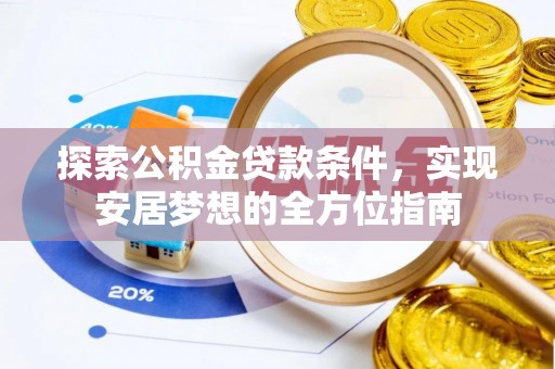果洛探索公积金贷款条件，实现安居梦想的全方位指南