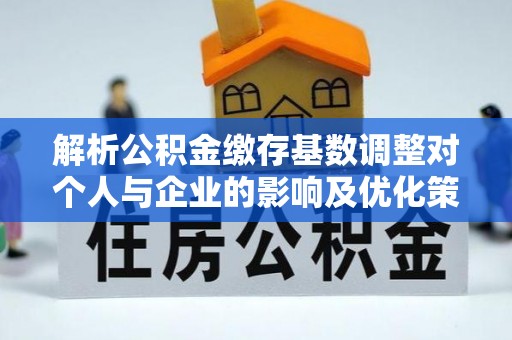 果洛解析公积金缴存基数调整对个人与企业的影响及优化策略