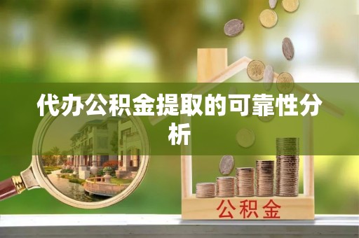 果洛代办公积金提取的可靠性分析