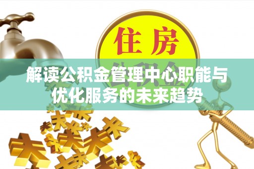 果洛解读公积金管理中心职能与优化服务的未来趋势