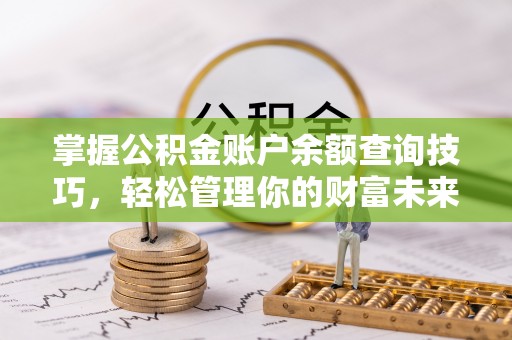 果洛掌握公积金账户余额查询技巧，轻松管理你的财富未来