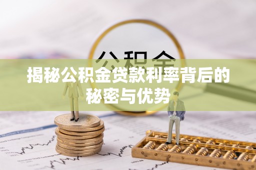 果洛揭秘公积金贷款利率背后的秘密与优势
