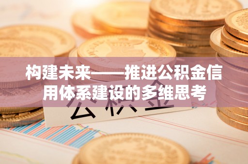 果洛构建未来——推进公积金信用体系建设的多维思考