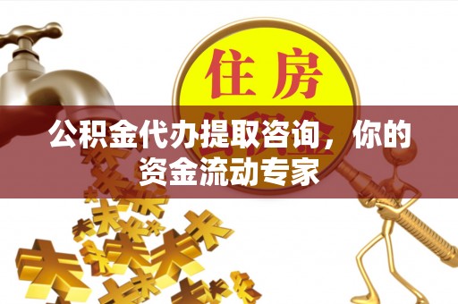 果洛公积金代办提取咨询，你的资金流动专家