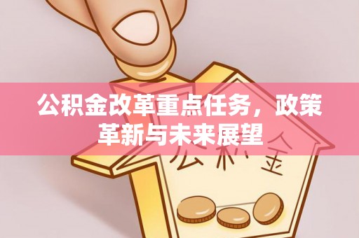 果洛公积金改革重点任务，政策革新与未来展望