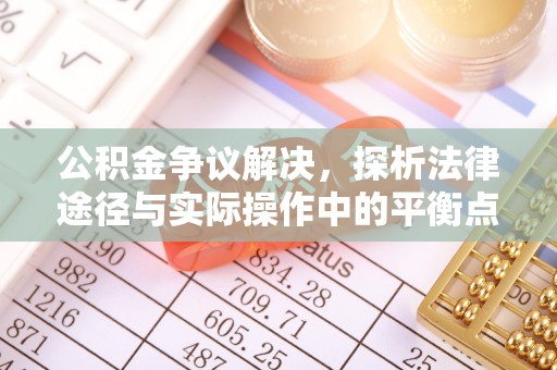 果洛公积金争议解决，探析法律途径与实际操作中的平衡点