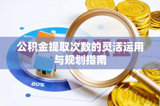果洛公积金提取次数的灵活运用与规划指南
