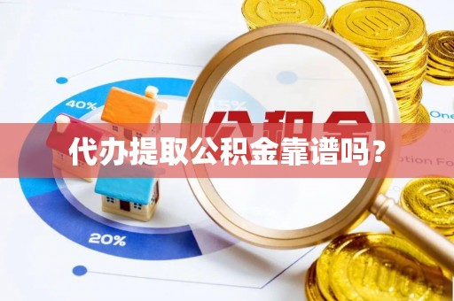 果洛代办提取公积金靠谱吗？