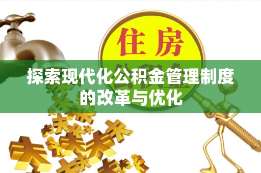 果洛探索现代化公积金管理制度的改革与优化