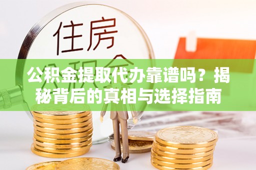 果洛公积金提取代办靠谱吗？揭秘背后的真相与选择指南