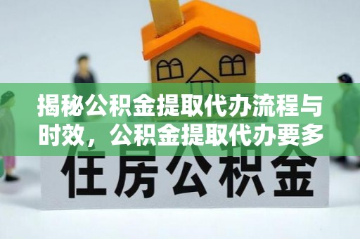 果洛揭秘公积金提取代办流程与时效，公积金提取代办要多久不再迷茫