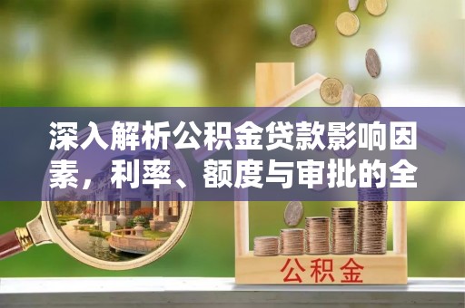 果洛深入解析公积金贷款影响因素，利率、额度与审批的全面解读