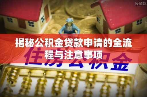 果洛揭秘公积金贷款申请的全流程与注意事项