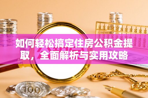果洛如何轻松搞定住房公积金提取，全面解析与实用攻略