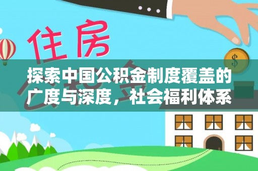 果洛探索中国公积金制度覆盖的广度与深度，社会福利体系的基石