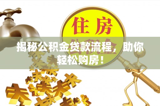 果洛揭秘公积金贷款流程，助你轻松购房！