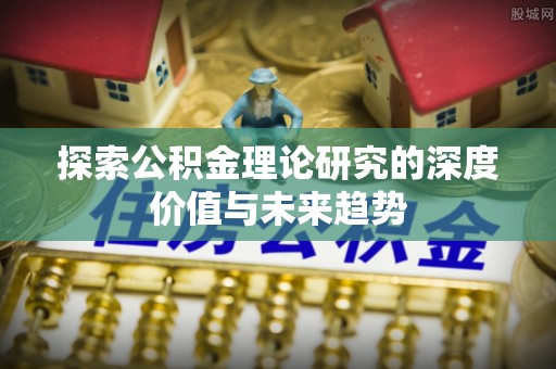 果洛探索公积金理论研究的深度价值与未来趋势