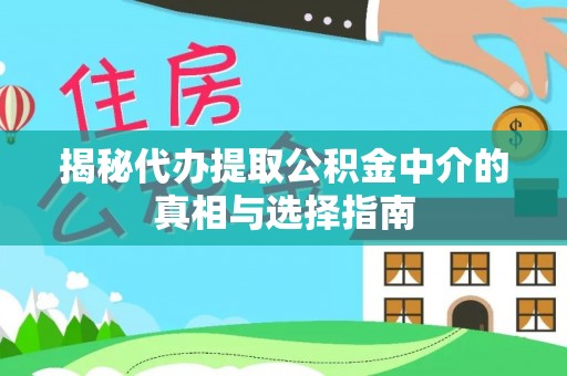 果洛揭秘代办提取公积金中介的真相与选择指南